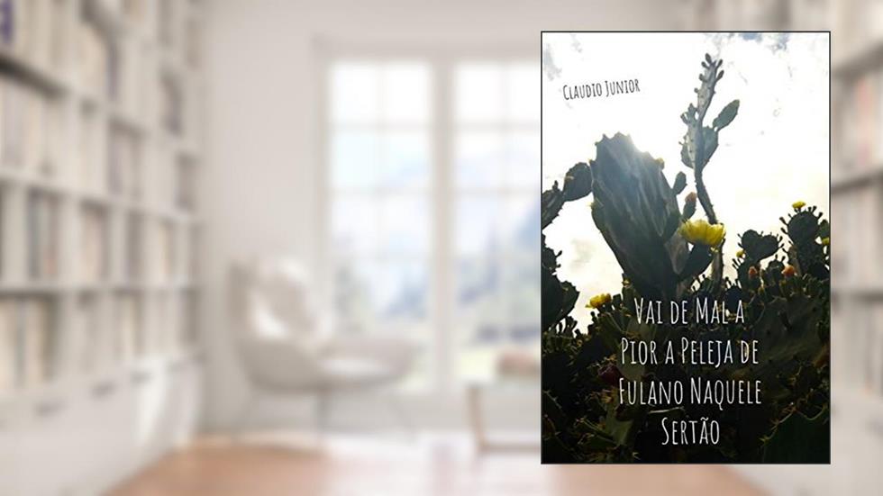 Vai de Mal a Pior a Peleja de Fulano Naquele Sertão, do autor Claudio Junior