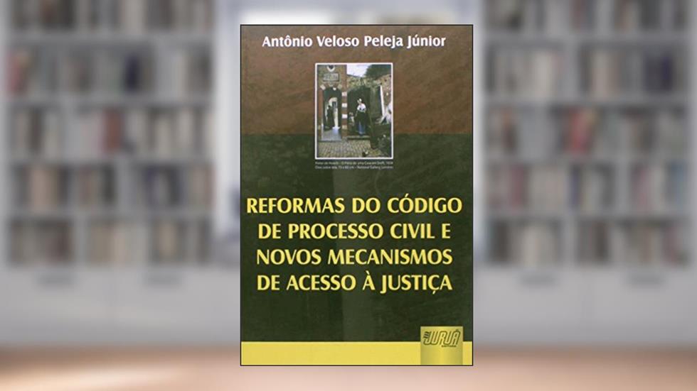 Reformas do Código de Processo Civil e Novos Mecanismos de Acesso à Justiça, do autor Antônio Veloso Peleja Júnior