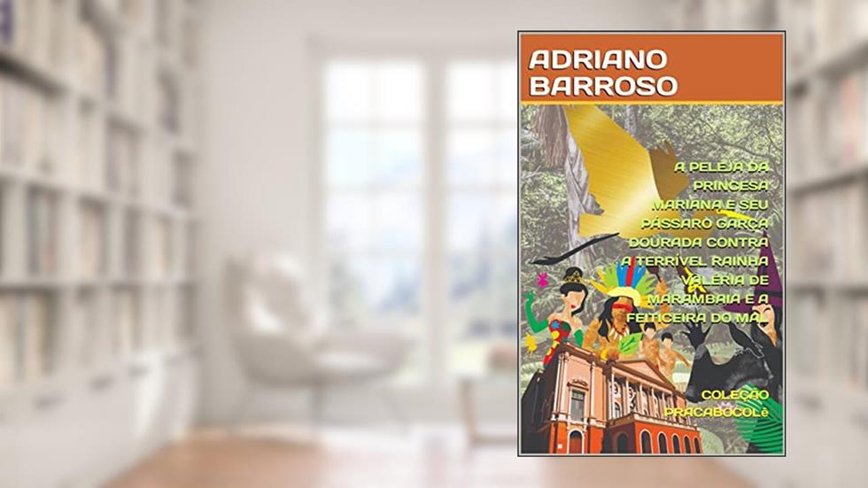 A PELEJA DA PRINCESA MARIANA E SEU PÁSSARO GARÇA DOURADA CONTRA A TERRÍVEL RAINHA VALÉRIA DE MARAMBAIA E A FEITICEIRA DO MAL (PRACABOCOLê Livro 1), do autor ADRIANO BARROSO