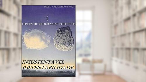 Capa de A INSUSTENTÁVEL SUSTENTABILIDADE | REPTOS DE PROGRAMAS POLÍTICOS, do autor PEDRO CARVALHO DE JESUS