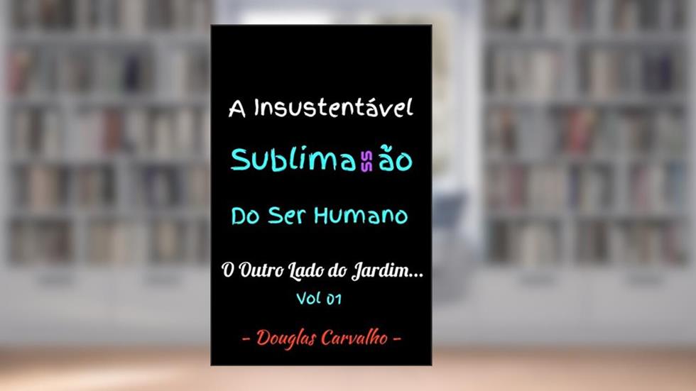 A Insustentável Sublimassão do Ser Humano: O Outro lado do jardim..., do autor Douglas Carvalho