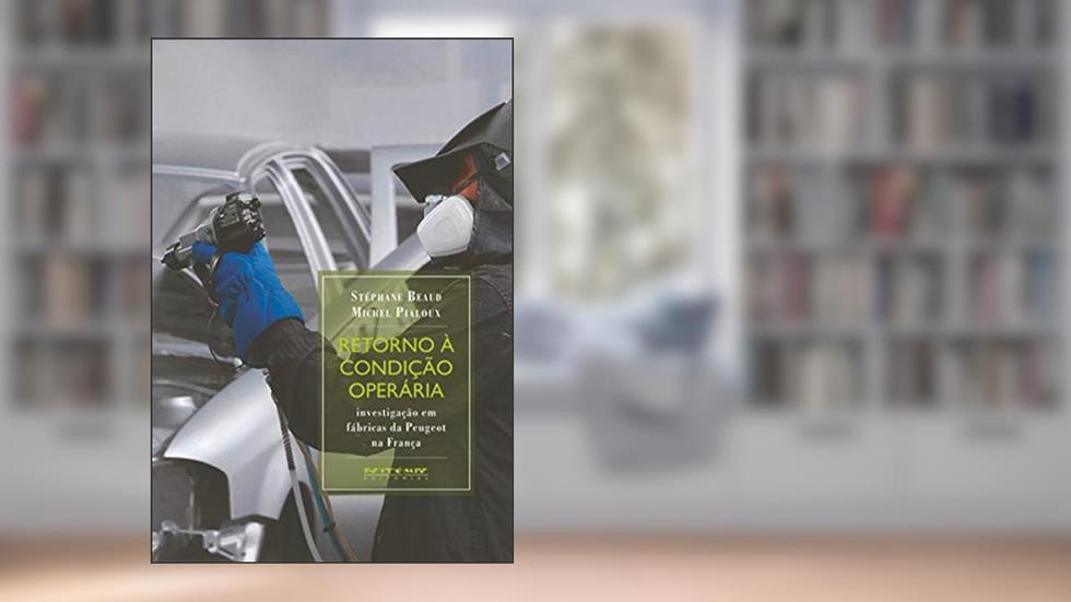 Retorno à Condição Operária: Investigação em Fábricas da Peugeot na França, do autor Stéphane Beaud; Michel Pialoux