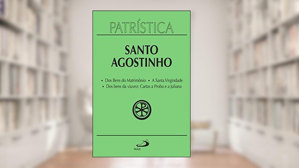 Patrística - Dos Bens do Matrimônio | A Santa Virgindade | Dos bens da viuvez: Cartas a Proba e a Juliana - Vol. 16, do autor Santo Agostinho