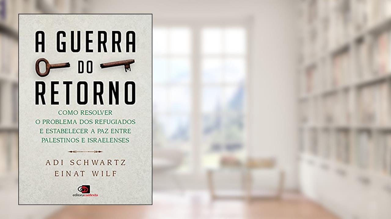 A guerra do retorno: Como resolver o problema dos refugiados e estabelecer a paz entre palestinos e israelenses, do autor Adi Schwartz; Einat Wilf