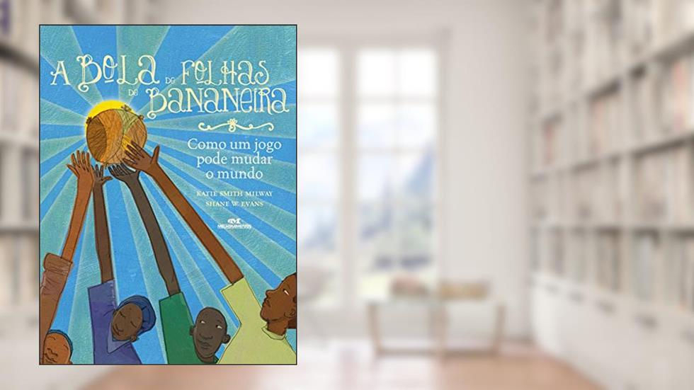 A bola de folhas de bananeira: Como um jogo pode mudar o mundo, do autor Katie Smith Milway