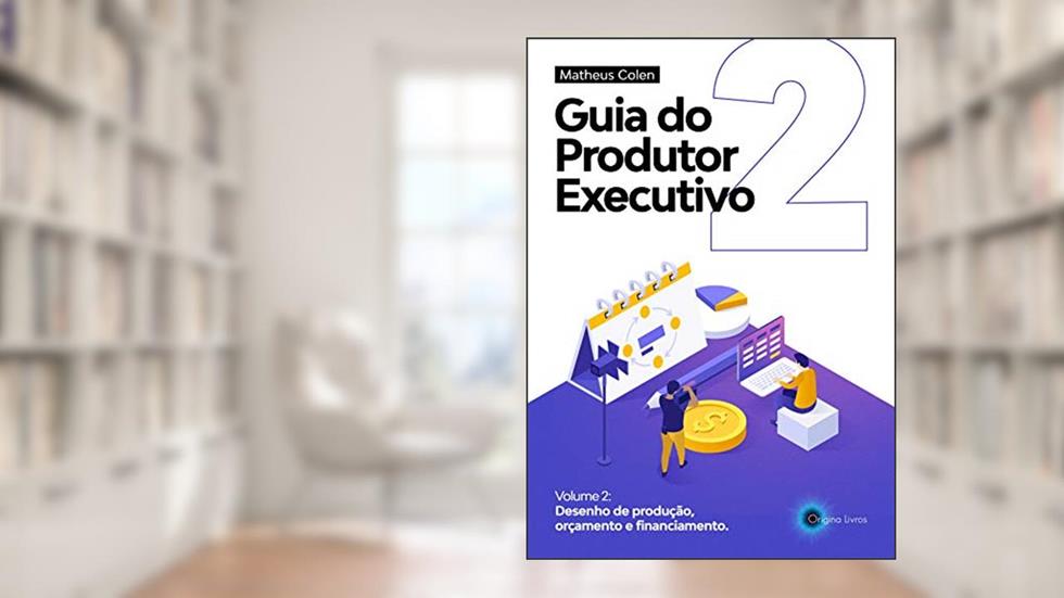 Guia do Produtor Executivo: Volume 2 - Desenho de Produção, Orçamento, Cronograma e Financiamento, do autor Matheus Colen
