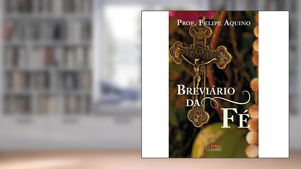 Breviário da Fé, do autor Prof. Felipe Aquino