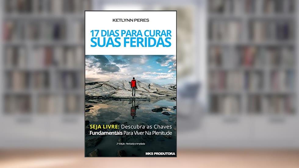 17 Dias Para Curar Suas Feridas: Seja Livre: Descubra as Chaves Fundamentais Para Viver Na Plenitude, do autor MKS Produtora