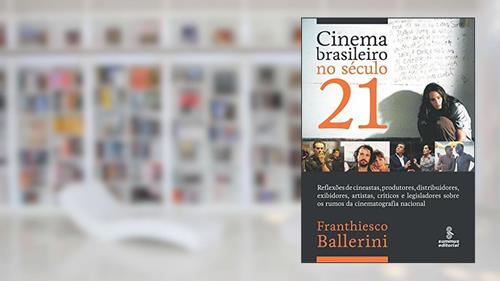 Capa de CINEMA BRASILEIRO NO SÉCULO 21: REFLEXÕES DE CINEASTAS, PRODUTORES, DISTRIBUIDORES, EXIBIDORES, ARTISTAS, CRÍTICOS E LEGISLADORES SOBRE OS RUMOS DA CINEMATOGRAFIA NACIONAL., do autor FRANTHIESCO BALLERINI
