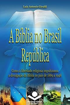 A Bíblia no Brasil República: Como a liberdade religiosa impulsionou a divulgação da Bíblia (História da Bíblia no Brasil Livro 3), do autor Luiz Antonio Giraldi