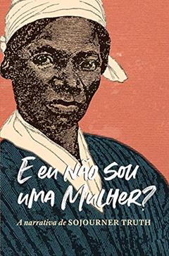 "E eu não sou uma mulher?" A narrativa de Sojourner Truth, do autor Sojourner Truth; Olive Gilbert