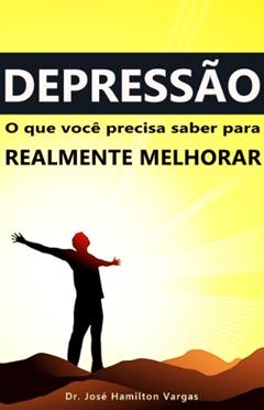 Depressão: o que você precisa saber para realmente melhorar, do autor Dr. José Hamilton Vargas