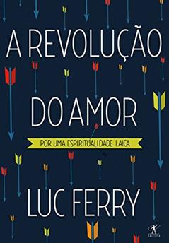 A revolução do amor: Por uma espiritualidade laica, do autor Luc Ferry