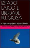 Ler ESTADO LAICO E LIBERDADE RELIGIOSA: o lugar da Igreja no espaço público, do autor ALINE MARQUES MARINO