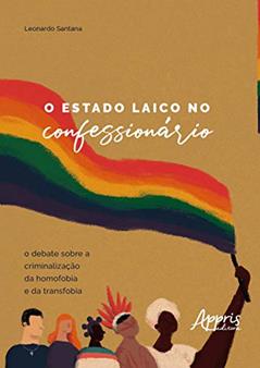O estado laico no confessionário: o debate sobre a criminalização da homofobia e da transfobia, do autor Leonardo Santana