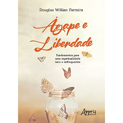 Ler Ágape e Liberdade: Fundamentos para uma Espiritualidade Laica e Enfraquecida, do autor Douglas Willian Ferreira
