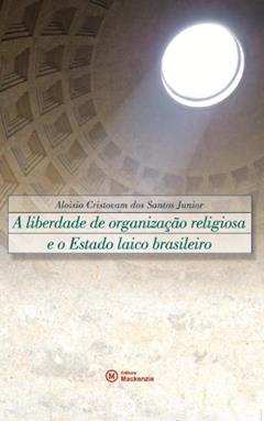 A Liberdade de Organização Religiosa e o Estado Laico Brasileiro, do autor Aloisio Cristovam dos Santos Junior
