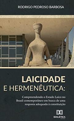 Laicidade e hermenêutica: compreendendo o Estado Laico no Brasil contemporâneo em busca de uma resposta adequada à Constituiçã, do autor Rodrigo Pedroso Barbosa