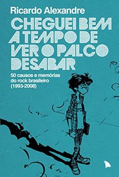 Cheguei bem a tempo de ver o palco desabar: 50 causos e memórias do rock brasileiro, do autor Ricardo Alexandre