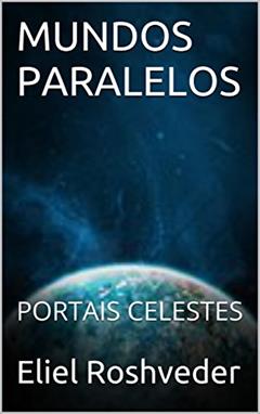MUNDOS PARALELOS: PORTAIS CELESTES (Aliens e Mundos Paralelos Livro 25), do autor Eliel Roshveder