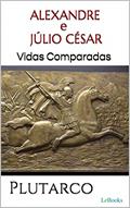 Ler ALEXANDRE e JÚLIO CÉSAR: Vidas Comparadas, do autor Plutarco Ler ALEXANDRE e JÚLIO CÉSAR: Vidas Comparadas, do autor Plutarco