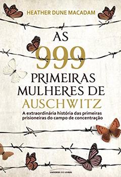 As 999 primeiras mulheres de Auschwitz: a extraordinária história das primeiras prisioneiras do campo de concentração, do autor Heather Dune Macadam