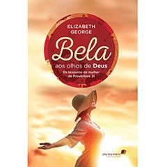 Bela aos olhos de Deus: os Tesouros da Mulher de Provérbios 31, do autor Elizabeth George