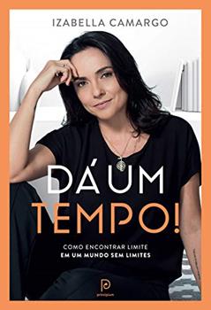 Dá um tempo!: Como encontrar limite em um mundo sem limites, do autor Izabella Camargo