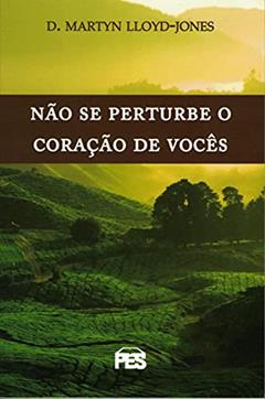 Não Se Perturbe O Coração De Vocês, do autor D.M. Lloyd-Jones