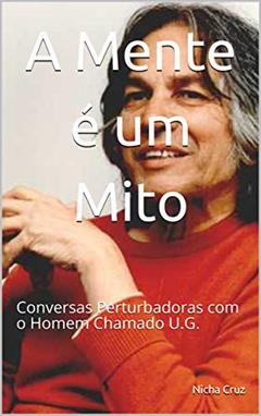 A Mente é um Mito: Conversas Perturbadoras com o Homem Chamado U.G., do autor Nicha Cruz