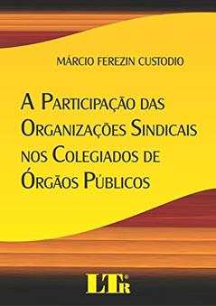 A Participação Das Organizações Sindicais Nos Colegiados De órgãos Públicos, do autor Márcio Ferezin Custodio