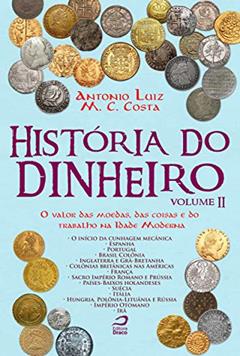 História do Dinheiro - Volume II. O Valor das Moedas, das Coisas e do Trabalho na Idade Moderna, do autor Antonio Luiz M. C. Costa