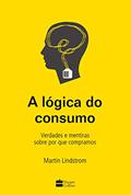 Ler A lógica do consumo - Verdades e mentiras sobre por que compramos, do autor Martin Lindstrom