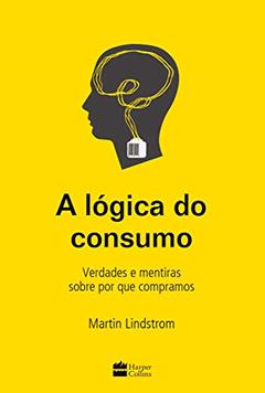 A lógica do consumo - Verdades e mentiras sobre por que compramos, do autor Martin Lindstrom