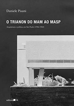 O Trianon do MAM ao MASP: Arquitetura e política em São Paulo (1946-1968), do autor Daniele Pisani
