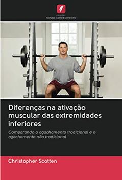 Diferenças na ativação muscular das extremidades inferiores: Comparando o agachamento tradicional e o agachamento não tradicional, do autor Christopher Scotten
