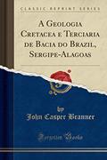 Ler A Geologia Cretacea e Terciaria de Bacia do Brazil, Sergipe-Alagoas (Classic Reprint), do autor John Casper Branner Ler A Geologia Cretacea e Terciaria de Bacia do Brazil, Sergipe-Alagoas (Classic Reprint), do autor John Casper Branner