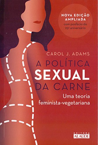 Ler A Política Sexual da Carne: uma Teoria Crítica Feminista-vegetariana, do autor Carol J. Adams