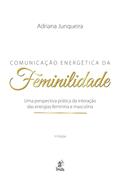 Ler Comunicação Energética da Feminilidade: uma Perspectiva Prática da Interação das Energias Feminina e Masculina, do autor Adriana Junqueira