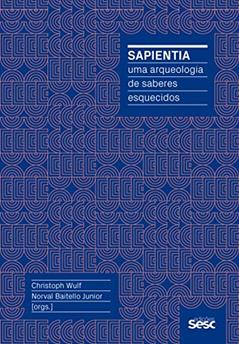 Sapientia: Uma arqueologia de saberes esquecidos, do autor Renato Janine Ribeiro; Christoph Wulf; Bettina E. Schimidt; Muniz Sodré; Birgit Althans; Waldemar Magaldi Filho; Eckhard Fürlus;