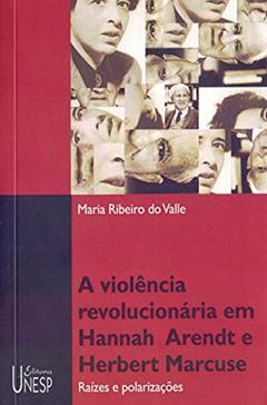 Violência revolucionária em Hannah Arendt e Herbert Marcuse: Raízes e polarizações, do autor Maria Ribeiro do Valle