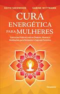 Ler Cura Energética Para Mulheres: Exercícios Práticos com os Chakras, Mudras e Meditações Para Restaurar o Sagrado Feminino, do autor Keith Sherwood; Sabine Wittman