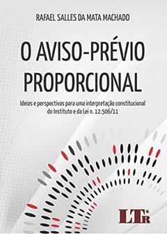 O Aviso-prévio Proporcional: Ideias E Perspectivas Para Uma Interpretação Constitucional Do Instituto E Da Lei N.12.506/11, do autor Rafael Salles da Mata Machado