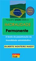 Ler Pequeno ensaio sobre a Imoralidade Permanente: A teoria da perpetuação da imoralidade administrativa, do autor GILBERTO MONTEIRO MAZOT