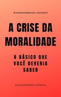 Ler A CRISE DA MORALIDADE: o básico que você devera saber (ManhoodBrasil Edições), do autor Alessandro Loiola Ler A CRISE DA MORALIDADE: o básico que você devera saber (ManhoodBrasil Edições), do autor Alessandro Loiola