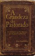 Ler A grandeza do pastorado: Um Ministério que faz diferença em um mundo indiferente, do autor John Angell James