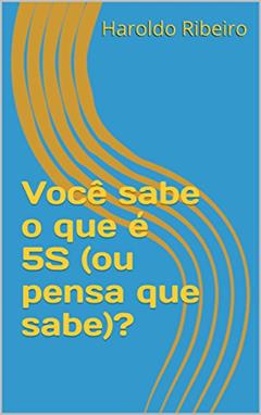 Você sabe o que é 5S (ou pensa que sabe)? (5S - Ou você implanta, ou você implanta! Livro 1), do autor Haroldo Ribeiro