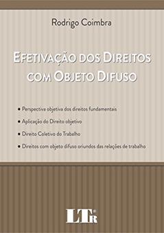 Efetivação Dos Direitos Com Objeto Difuso: Perspetiva Objetiva Dos Direitos Fundamentais; Aplicação Do Direito Objetivo; Direito Coletivo Do Trabalho; ... Difuso Oriundos Das Relações De Trabalho, do autor Rodrigo Coimbra