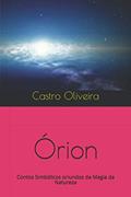 Ler Órion: Contos Simbólicos oriundos da Magia da Natureza, do autor Castro Oliveira Ler Órion: Contos Simbólicos oriundos da Magia da Natureza, do autor Castro Oliveira