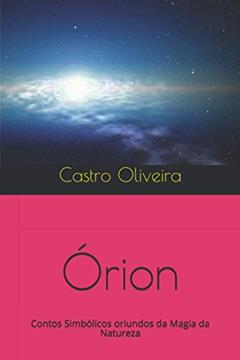 Órion: Contos Simbólicos oriundos da Magia da Natureza, do autor Castro Oliveira
